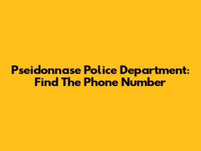Pseidonnase Police Department: Find The Phone Number