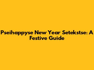 Pseihappyse New Year Setekstse: A Festive Guide