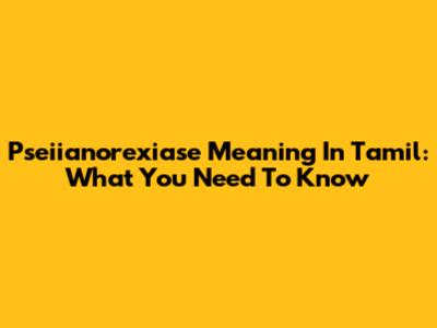 Pseiianorexiase Meaning In Tamil: What You Need To Know