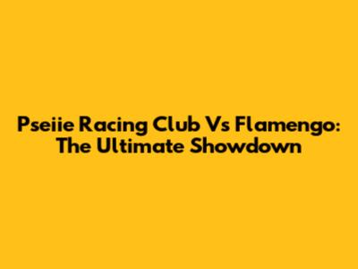 Pseiie Racing Club Vs Flamengo: The Ultimate Showdown