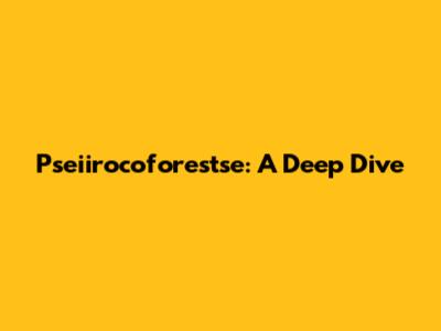 Pseiirocoforestse: A Deep Dive