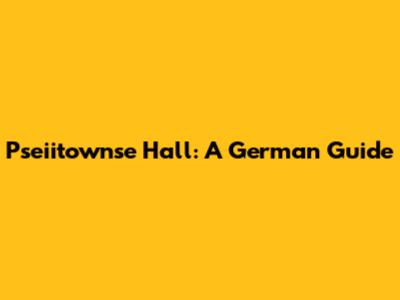 Pseiitownse Hall: A German Guide