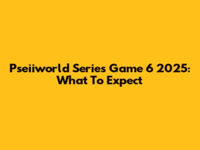 Pseiiworld Series Game 6 2025: What To Expect
