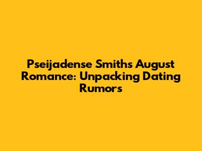 Pseijadense Smith's August Romance: Unpacking Dating Rumors