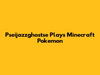 Pseijazzghostse Plays Minecraft Pokemon