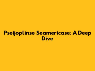 Pseijoplinse Seamericase: A Deep Dive