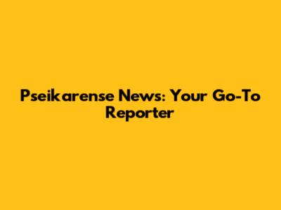 Pseikarense News: Your Go-To Reporter