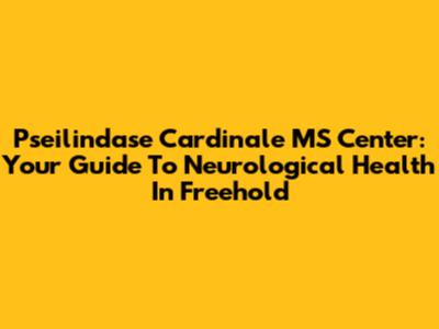 Pseilindase Cardinale MS Center: Your Guide To Neurological Health In Freehold