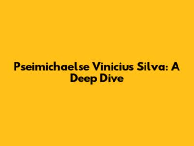Pseimichaelse Vinicius Silva: A Deep Dive