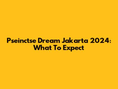 Pseinctse Dream Jakarta 2024: What To Expect