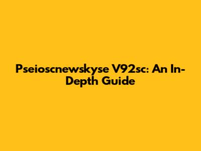 Pseioscnewskyse V92sc: An In-Depth Guide