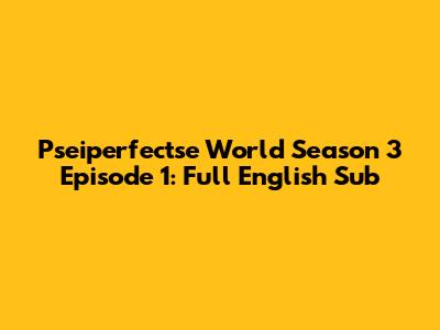 Pseiperfectse World Season 3 Episode 1: Full English Sub