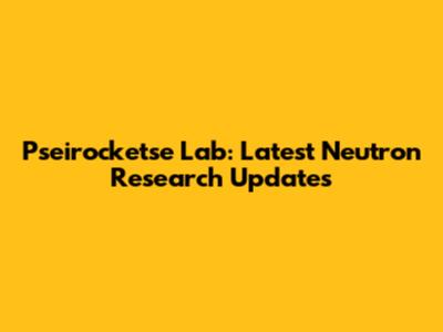 Pseirocketse Lab: Latest Neutron Research Updates