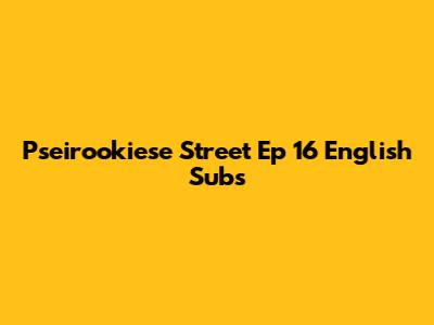Pseirookiese Street Ep 16 English Subs
