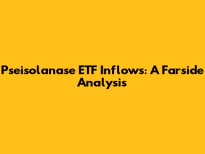 Pseisolanase ETF Inflows: A Farside Analysis
