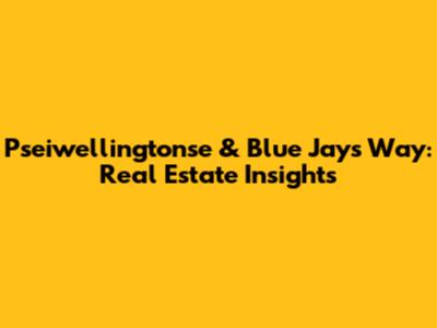 Pseiwellingtonse & Blue Jays Way: Real Estate Insights