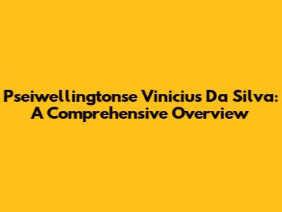 Pseiwellingtonse Vinicius Da Silva: A Comprehensive Overview