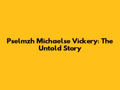 Pselmzh Michaelse Vickery: The Untold Story