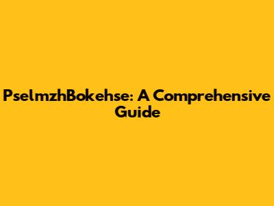 PselmzhBokehse: A Comprehensive Guide