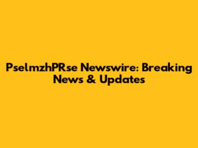 PselmzhPRse Newswire: Breaking News & Updates