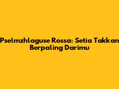 Pselmzhlaguse Rossa: Setia Takkan Berpaling Darimu