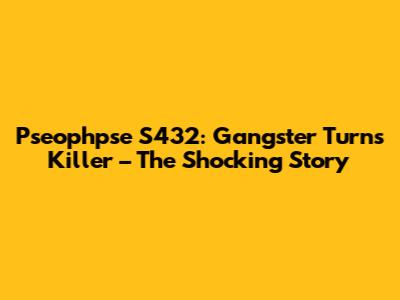 Pseophpse S432: Gangster Turns Killer – The Shocking Story