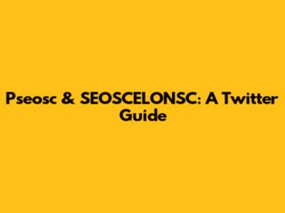 Pseosc & SEOSCELONSC: A Twitter Guide