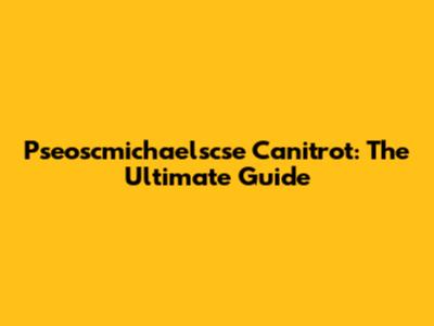 Pseoscmichaelscse Canitrot: The Ultimate Guide