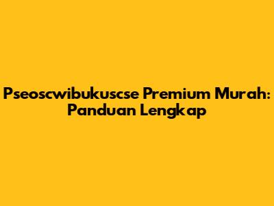 Pseoscwibukuscse Premium Murah: Panduan Lengkap