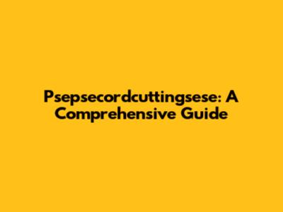 Psepsecordcuttingsese: A Comprehensive Guide