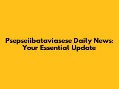 Psepseiibataviasese Daily News: Your Essential Update