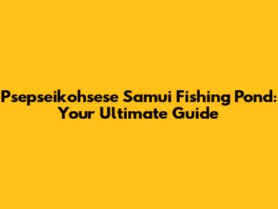 Psepseikohsese Samui Fishing Pond: Your Ultimate Guide