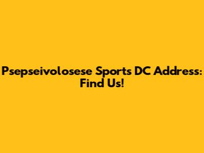 Psepseivolosese Sports DC Address: Find Us!