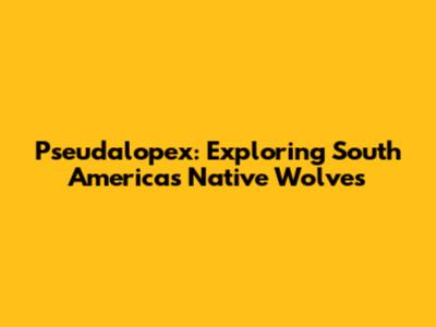 Pseudalopex: Exploring South America's Native 'Wolves'