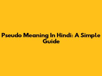Pseudo Meaning In Hindi: A Simple Guide