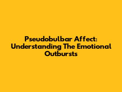 Pseudobulbar Affect: Understanding The Emotional Outbursts