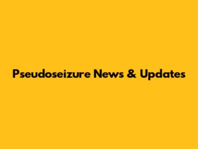 Pseudoseizure News & Updates