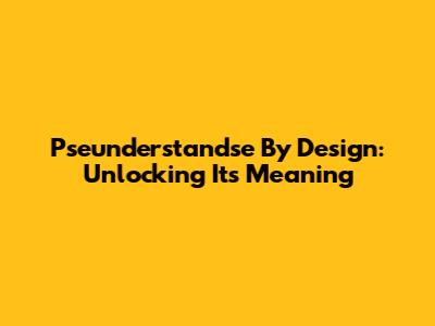 Pseunderstandse By Design: Unlocking Its Meaning