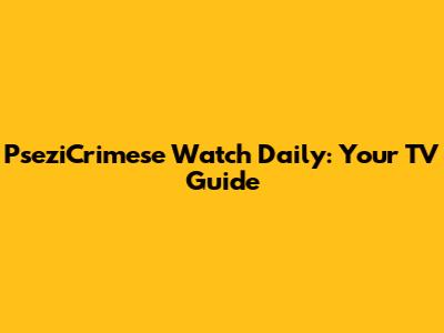 PseziCrimese Watch Daily: Your TV Guide