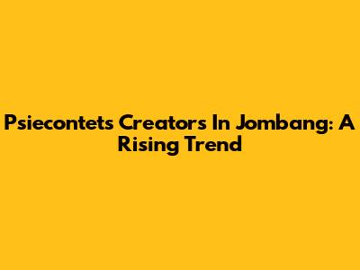 Psiecontets Creators In Jombang: A Rising Trend