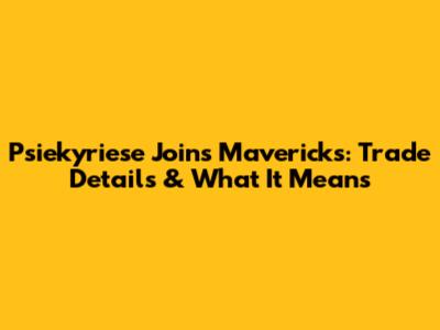 Psiekyriese Joins Mavericks: Trade Details & What It Means