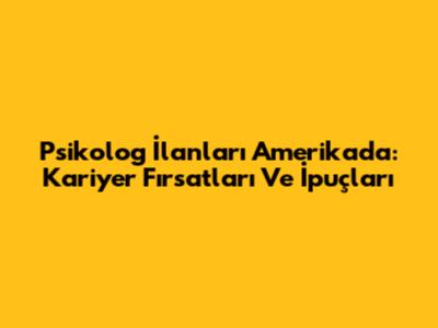 Psikolog İlanları Amerika'da: Kariyer Fırsatları Ve İpuçları