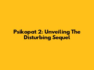Psikopat 2: Unveiling The Disturbing Sequel