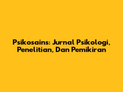 Psikosains: Jurnal Psikologi, Penelitian, Dan Pemikiran