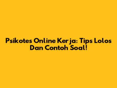 Psikotes Online Kerja: Tips Lolos Dan Contoh Soal!
