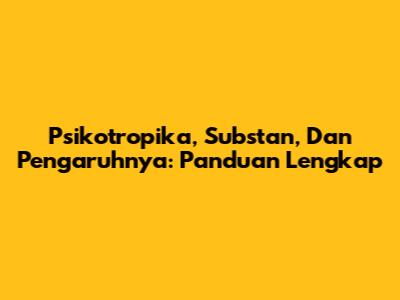 Psikotropika, Substan, Dan Pengaruhnya: Panduan Lengkap