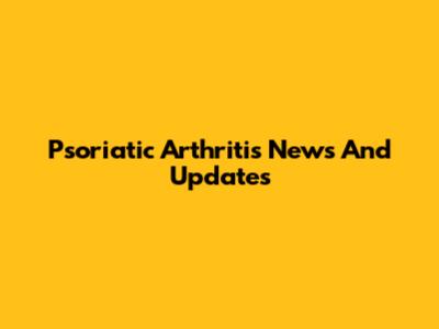Psoriatic Arthritis News And Updates