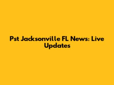 Pst Jacksonville FL News: Live Updates