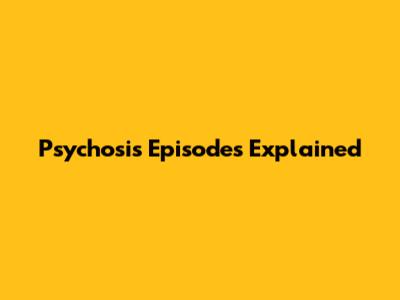 Psychosis Episodes Explained