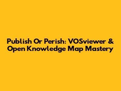 Publish Or Perish: VOSviewer & Open Knowledge Map Mastery